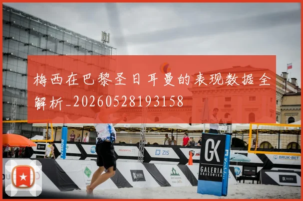 梅西在巴黎圣日耳曼的表现数据全解析_20260528193158