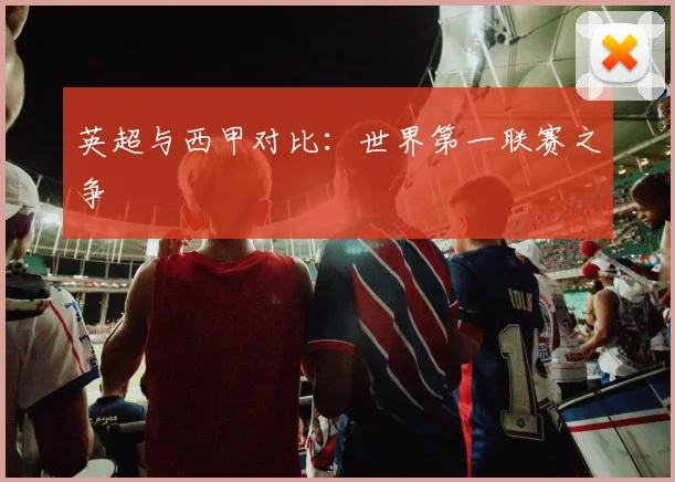 英超与西甲对比：世界第一联赛之争