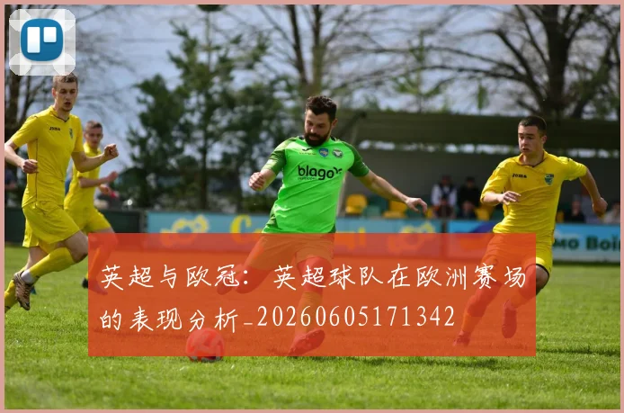 英超与欧冠：英超球队在欧洲赛场的表现分析_20260605171342