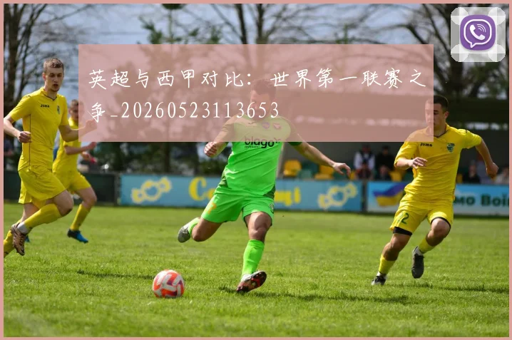 英超与西甲对比：世界第一联赛之争_20260523113653