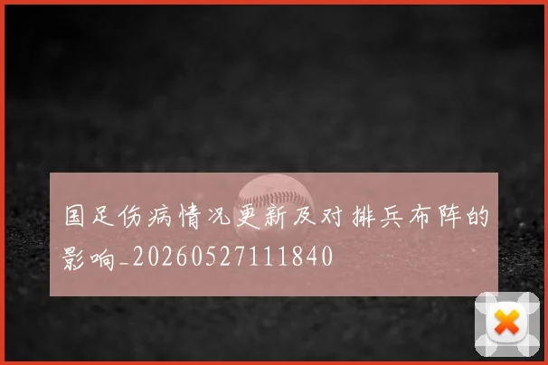 国足伤病情况更新及对排兵布阵的影响_20260527111840