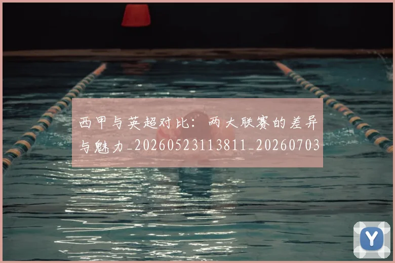 西甲与英超对比：两大联赛的差异与魅力_20260523113811_20260703181834