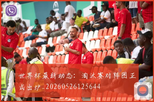 世界杯最新动态：淘汰赛对阵图正式出炉_20260526125644